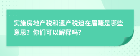 实施房地产税和遗产税迫在眉睫是哪些意思？你们可以解释吗？