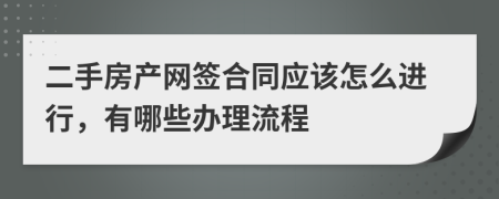 二手房产网签合同应该怎么进行，有哪些办理流程