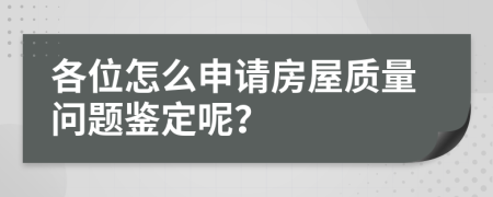 各位怎么申请房屋质量问题鉴定呢？