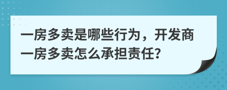 一房多卖是哪些行为，开发商一房多卖怎么承担责任？