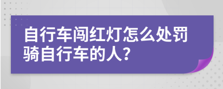 自行车闯红灯怎么处罚骑自行车的人？