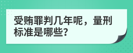 受贿罪判几年呢，量刑标准是哪些？