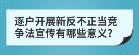 逐户开展新反不正当竞争法宣传有哪些意义?