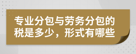 专业分包与劳务分包的税是多少，形式有哪些