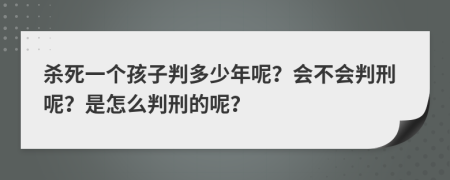杀死一个孩子判多少年呢？会不会判刑呢？是怎么判刑的呢？