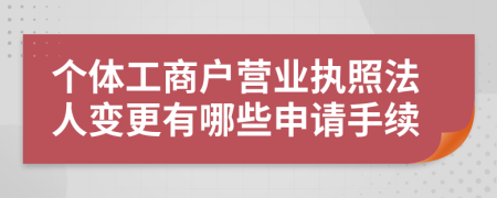 个体工商户营业执照法人变更有哪些申请手续