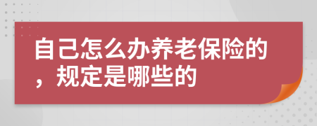 自己怎么办养老保险的，规定是哪些的