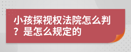 小孩探视权法院怎么判？是怎么规定的