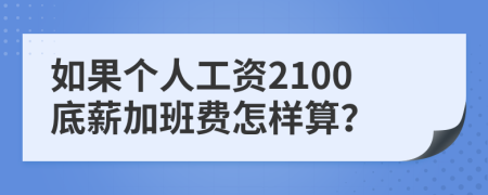 如果个人工资2100底薪加班费怎样算？