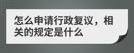 怎么申请行政复议，相关的规定是什么