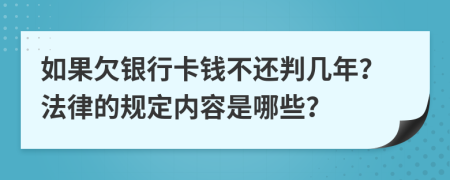 如果欠银行卡钱不还判几年？法律的规定内容是哪些？