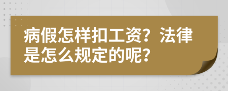 病假怎样扣工资？法律是怎么规定的呢？