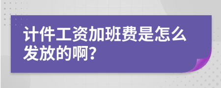 计件工资加班费是怎么发放的啊？