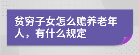 贫穷子女怎么赡养老年人，有什么规定