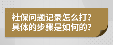 社保问题记录怎么打？具体的步骤是如何的？