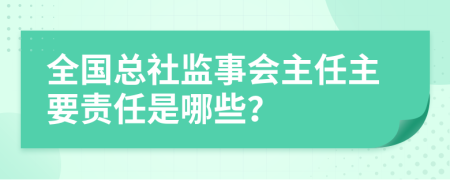 全国总社监事会主任主要责任是哪些？