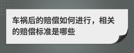车祸后的赔偿如何进行，相关的赔偿标准是哪些