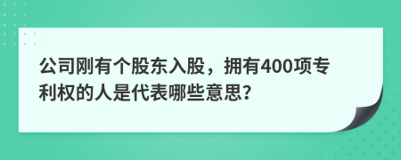 公司刚有个股东入股，拥有400项专利权的人是代表哪些意思？