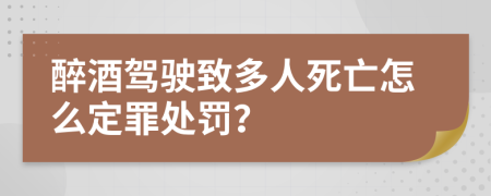 醉酒驾驶致多人死亡怎么定罪处罚？