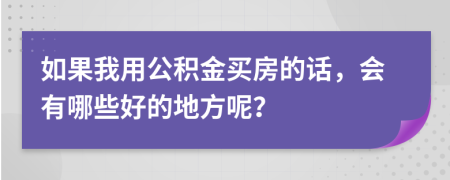 如果我用公积金买房的话，会有哪些好的地方呢？