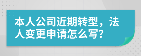 本人公司近期转型，法人变更申请怎么写？