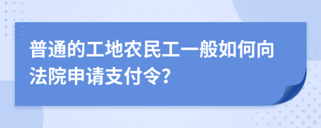 普通的工地农民工一般如何向法院申请支付令？