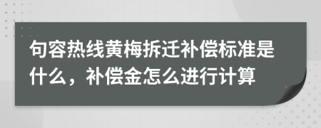 句容热线黄梅拆迁补偿标准是什么，补偿金怎么进行计算