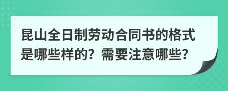 昆山全日制劳动合同书的格式是哪些样的？需要注意哪些？