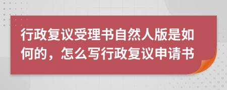行政复议受理书自然人版是如何的，怎么写行政复议申请书