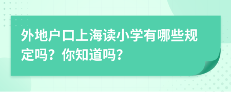 外地户口上海读小学有哪些规定吗？你知道吗？
