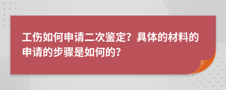 工伤如何申请二次鉴定？具体的材料的申请的步骤是如何的？