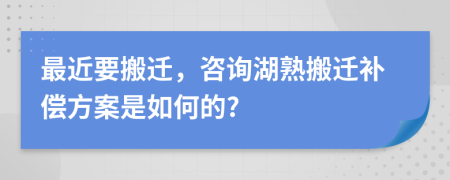 最近要搬迁，咨询湖熟搬迁补偿方案是如何的?