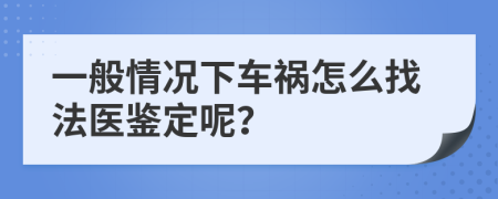 一般情况下车祸怎么找法医鉴定呢？