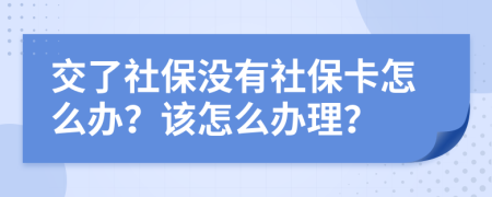 交了社保没有社保卡怎么办？该怎么办理？