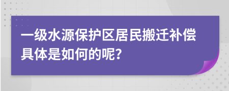 一级水源保护区居民搬迁补偿具体是如何的呢？