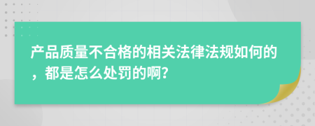 产品质量不合格的相关法律法规如何的，都是怎么处罚的啊？