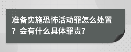 准备实施恐怖活动罪怎么处置？会有什么具体罪责？