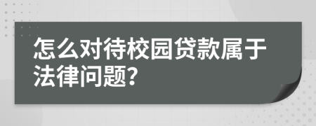 怎么对待校园贷款属于法律问题？