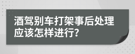 酒驾别车打架事后处理应该怎样进行？