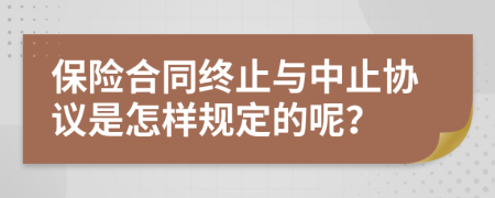 保险合同终止与中止协议是怎样规定的呢？