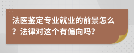 法医鉴定专业就业的前景怎么？法律对这个有偏向吗？