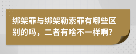 绑架罪与绑架勒索罪有哪些区别的吗，二者有啥不一样啊？