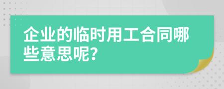 企业的临时用工合同哪些意思呢？