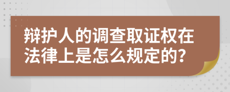 辩护人的调查取证权在法律上是怎么规定的？