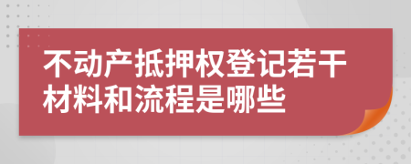 不动产抵押权登记若干材料和流程是哪些