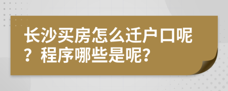 长沙买房怎么迁户口呢？程序哪些是呢？