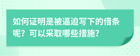 如何证明是被逼迫写下的借条呢？可以采取哪些措施？