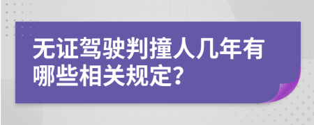 无证驾驶判撞人几年有哪些相关规定？