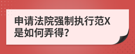 申请法院强制执行范X是如何弄得？