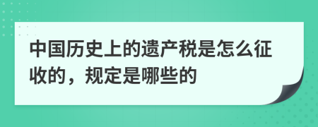 中国历史上的遗产税是怎么征收的，规定是哪些的